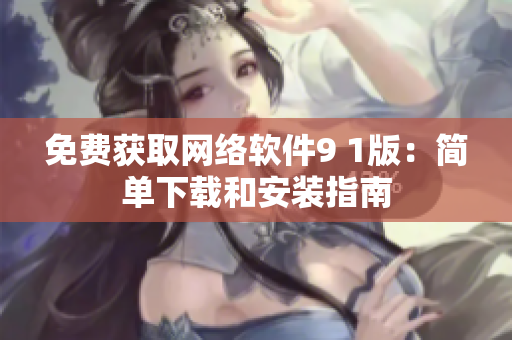 免費(fèi)獲取網(wǎng)絡(luò)軟件9 1版：簡(jiǎn)單下載和安裝指南
