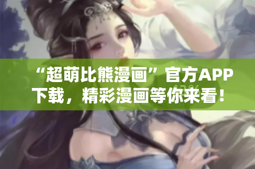 “超萌比熊漫畫”官方APP下載，精彩漫畫等你來看！