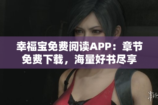 幸福寶免費(fèi)閱讀APP：章節(jié)免費(fèi)下載，海量好書盡享