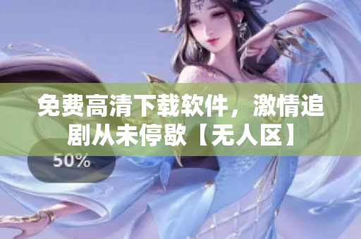 免費高清下載軟件，激情追劇從未停歇【無人區(qū)】