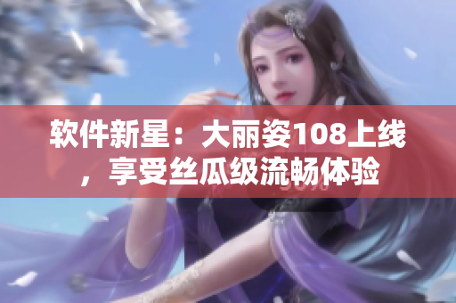 軟件新星：大麗姿108上線，享受絲瓜級流暢體驗