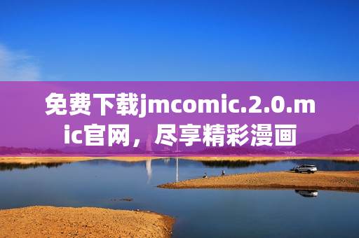 免費(fèi)下載jmcomic.2.0.mic官網(wǎng)，盡享精彩漫畫(huà)