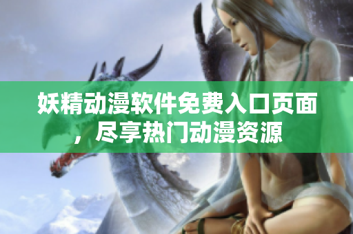 妖精動(dòng)漫軟件免費(fèi)入口頁面，盡享熱門動(dòng)漫資源
