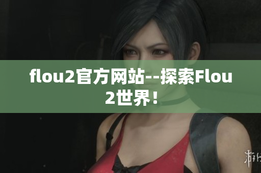 flou2官方網(wǎng)站--探索Flou2世界！