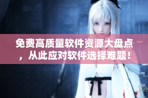 免費(fèi)高質(zhì)量軟件資源大盤點(diǎn)，從此應(yīng)對(duì)軟件選擇難題！