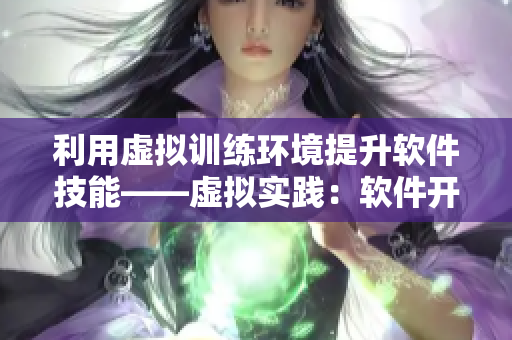 利用虛擬訓(xùn)練環(huán)境提升軟件技能——虛擬實(shí)踐：軟件開發(fā)課程你知道嗎