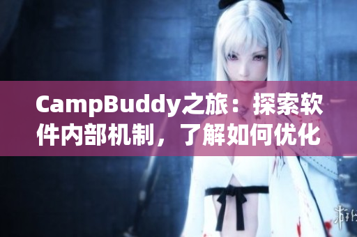CampBuddy之旅：探索軟件內(nèi)部機制，了解如何優(yōu)化使用體驗