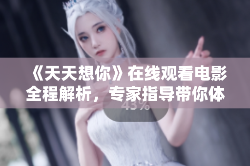 《天天想你》在線觀看電影全程解析，專家指導帶你體驗全新軟件功能