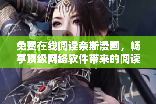 免費(fèi)在線閱讀奈斯漫畫，暢享頂級網(wǎng)絡(luò)軟件帶來的閱讀體驗(yàn)
