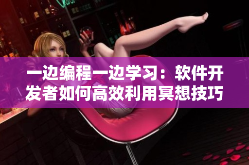 一邊編程一邊學(xué)習(xí)：軟件開(kāi)發(fā)者如何高效利用冥想技巧