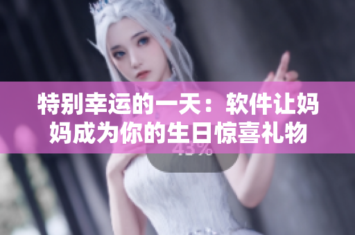 特別幸運(yùn)的一天：軟件讓媽媽成為你的生日驚喜禮物