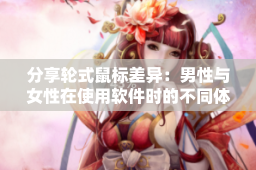 分享輪式鼠標(biāo)差異：男性與女性在使用軟件時(shí)的不同體驗(yàn)