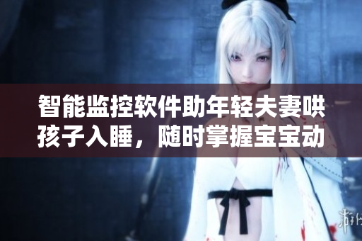 智能監(jiān)控軟件助年輕夫妻哄孩子入睡，隨時掌握寶寶動態(tài)