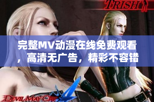 完整MV動漫在線免費觀看，高清無廣告，精彩不容錯過！