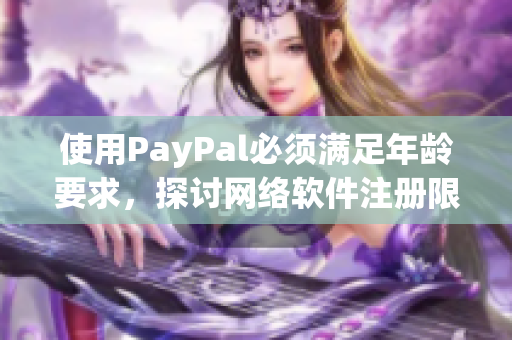 使用PayPal必須滿足年齡要求，探討網(wǎng)絡(luò)軟件注冊(cè)限制