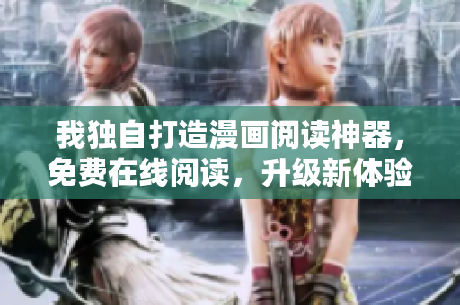 我獨(dú)自打造漫畫閱讀神器，免費(fèi)在線閱讀，升級(jí)新體驗(yàn)
