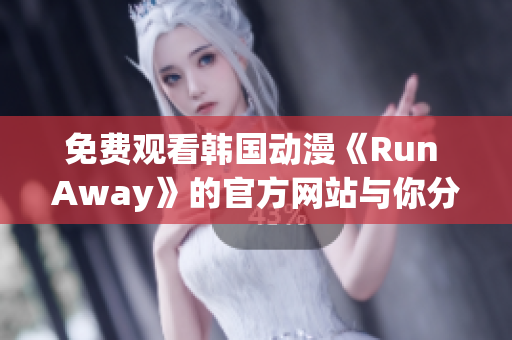 免費(fèi)觀看韓國(guó)動(dòng)漫《Run Away》的官方網(wǎng)站與你分享