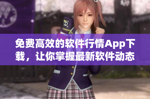 免費(fèi)高效的軟件行情App下載，讓你掌握最新軟件動(dòng)態(tài)！