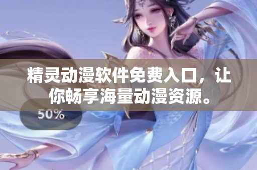 精靈動(dòng)漫軟件免費(fèi)入口，讓你暢享海量動(dòng)漫資源。