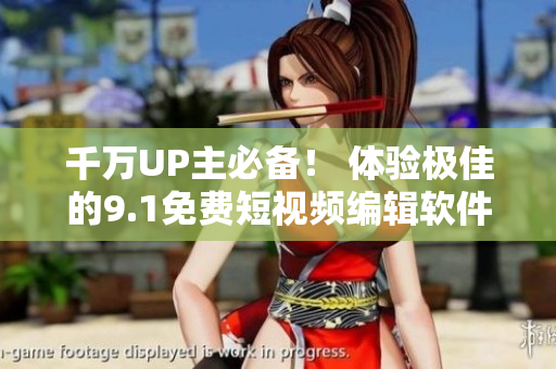 千萬UP主必備！ 體驗極佳的9.1免費短視頻編輯軟件