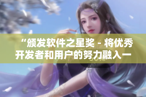 “頒發(fā)軟件之星獎(jiǎng) - 將優(yōu)秀開(kāi)發(fā)者和用戶的努力融入一款游戲！”