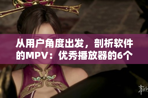 從用戶角度出發(fā)，剖析軟件的MPV：優(yōu)秀播放器的6個(gè)特點(diǎn)