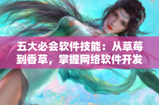 五大必會軟件技能：從草莓到香草，掌握網(wǎng)絡(luò)軟件開發(fā)全流程