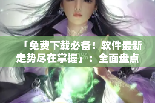 「免費(fèi)下載必備！軟件最新走勢盡在掌握」：全面盤點(diǎn)免費(fèi)行情軟件網(wǎng)站