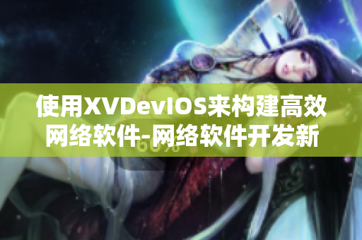 使用XVDevIOS來構建高效網(wǎng)絡軟件-網(wǎng)絡軟件開發(fā)新思路