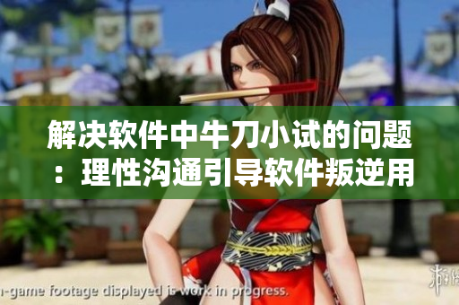 解決軟件中牛刀小試的問(wèn)題：理性溝通引導(dǎo)軟件叛逆用戶(hù)。