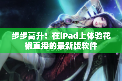 步步高升！在iPad上體驗(yàn)花椒直播的最新版軟件
