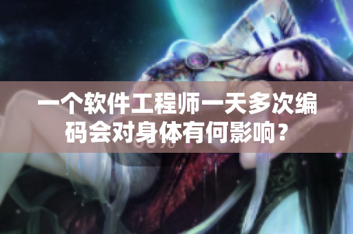 一個軟件工程師一天多次編碼會對身體有何影響？