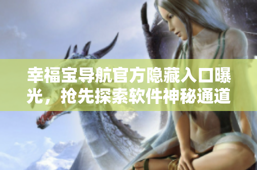 幸福寶導(dǎo)航官方隱藏入口曝光，搶先探索軟件神秘通道！