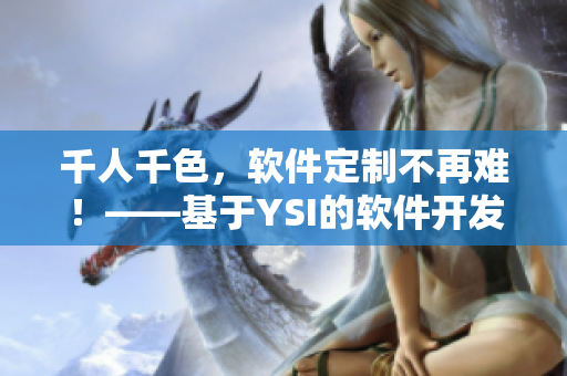 千人千色，軟件定制不再難！——基于YSI的軟件開(kāi)發(fā)技術(shù)