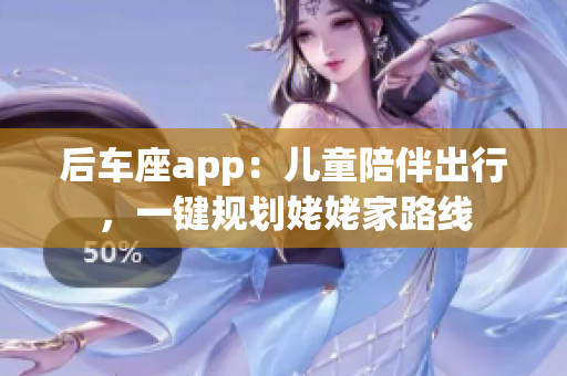后車(chē)座app：兒童陪伴出行，一鍵規(guī)劃姥姥家路線