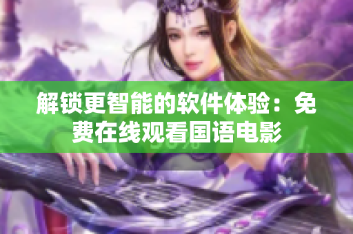 解鎖更智能的軟件體驗(yàn)：免費(fèi)在線觀看國語電影