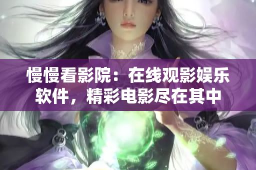 慢慢看影院：在線觀影娛樂軟件，精彩電影盡在其中