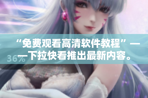 “免費(fèi)觀看高清軟件教程”——下拉快看推出最新內(nèi)容。