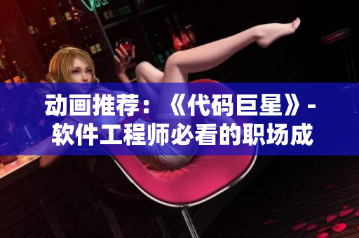 動(dòng)畫推薦：《代碼巨星》- 軟件工程師必看的職場成長動(dòng)畫！