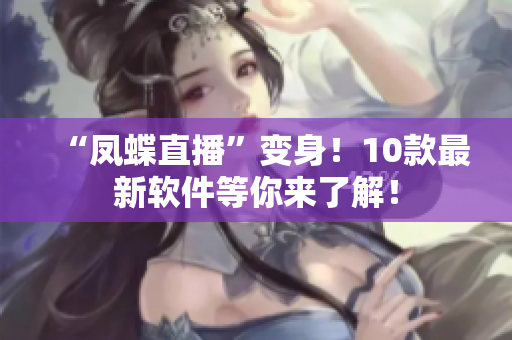 “鳳蝶直播”變身！10款最新軟件等你來了解！