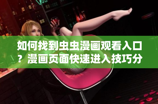 如何找到蟲蟲漫畫觀看入口？漫畫頁面快速進入技巧分享