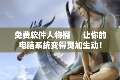 免費(fèi)軟件人物桶 ─ 讓你的電腦系統(tǒng)變得更加生動(dòng)！