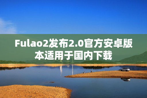 Fulao2發(fā)布2.0官方安卓版本適用于國(guó)內(nèi)下載