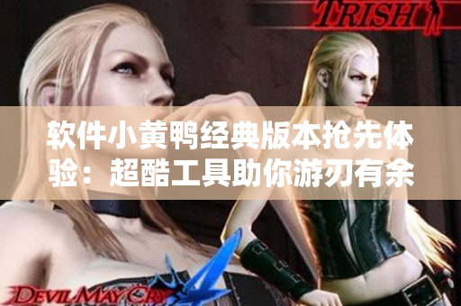 軟件小黃鴨經(jīng)典版本搶先體驗：超酷工具助你游刃有余
