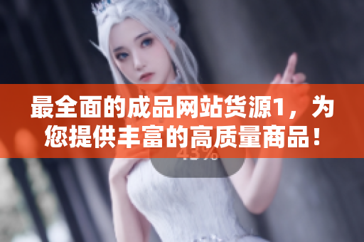 最全面的成品網(wǎng)站貨源1，為您提供豐富的高質(zhì)量商品！