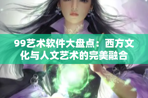 99藝術(shù)軟件大盤點：西方文化與人文藝術(shù)的完美融合