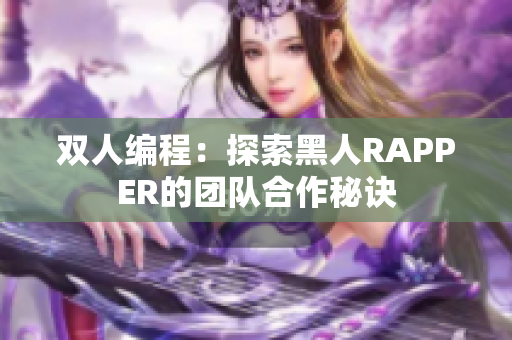 雙人編程：探索黑人RAPPER的團(tuán)隊(duì)合作秘訣