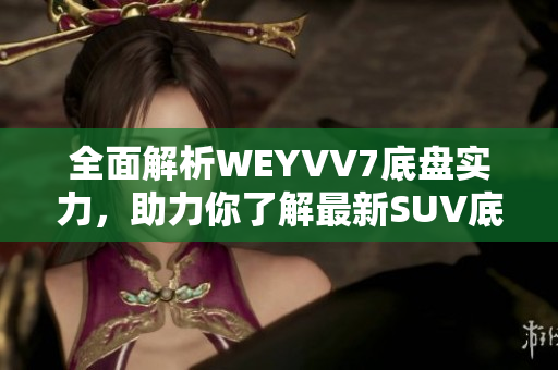 全面解析WEYVV7底盤實力，助力你了解最新SUV底盤科技