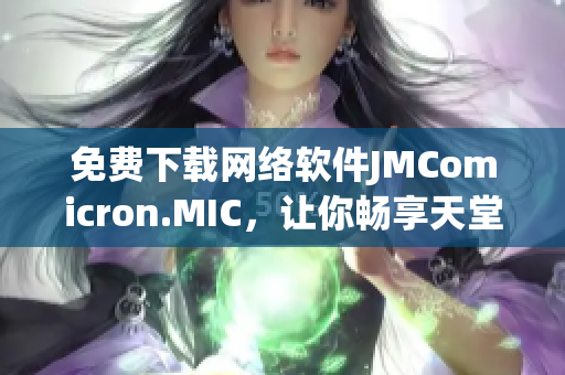 免費(fèi)下載網(wǎng)絡(luò)軟件JMComicron.MIC，讓你暢享天堂般的使用體驗(yàn)