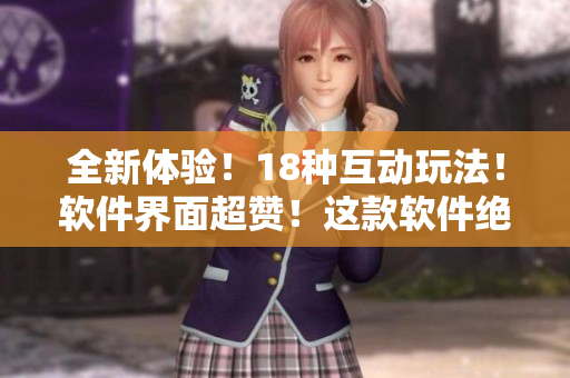 全新體驗(yàn)！18種互動(dòng)玩法！軟件界面超贊！這款軟件絕對(duì)讓你欲罷不能！